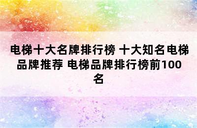 电梯十大名牌排行榜 十大知名电梯品牌推荐 电梯品牌排行榜前100名